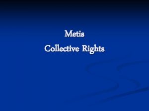 Metis Collective Rights n n Unlike the First