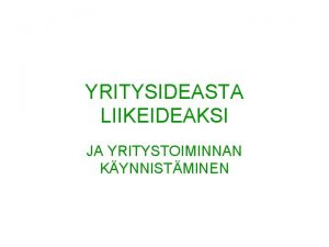 YRITYSIDEASTA LIIKEIDEAKSI JA YRITYSTOIMINNAN KYNNISTMINEN Yrittjyyden lhteen voi