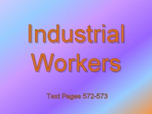 Industrial Workers Text Pages 572 573 The industrial