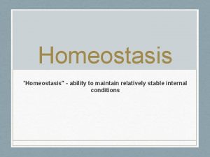 Homeostasis Homeostasis ability to maintain relatively stable internal