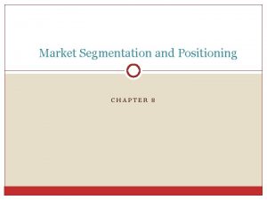 Market Segmentation and Positioning CHAPTER 8 Market Segmentation