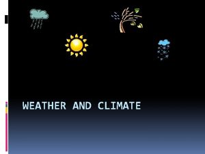 WEATHER AND CLIMATE Weather refers to the daily