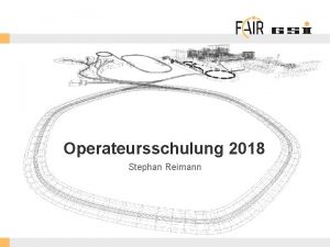 Operateursschulung 2018 Stephan Reimann FAIR Gmb H GSI