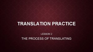 TRANSLATION PRACTICE LESSON 2 THE PROCESS OF TRANSLATING