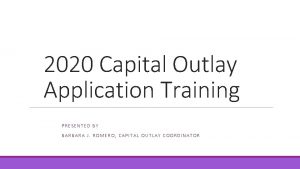 2020 Capital Outlay Application Training PRESENTED BY BARBARA