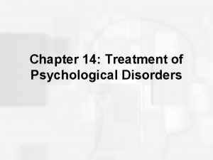 Chapter 14 Treatment of Psychological Disorders Treatment How