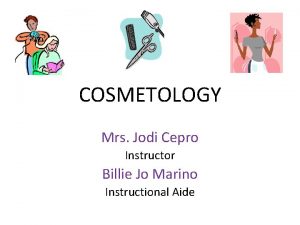 COSMETOLOGY Mrs Jodi Cepro Instructor Billie Jo Marino