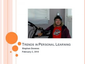 TRENDS IN PERSONAL LEARNING Stephen Downes February 2