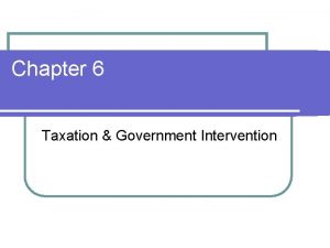 Chapter 6 Taxation Government Intervention Adjust for Undesired