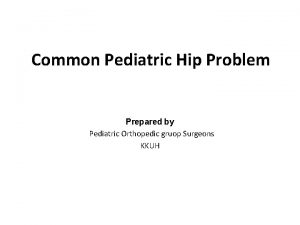 Common Pediatric Hip Problem Prepared by Pediatric Orthopedic