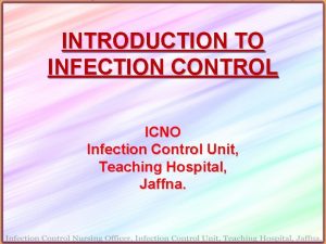INTRODUCTION TO INFECTION CONTROL ICNO Infection Control Unit