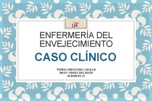 ENFERMERA DEL ENVEJECIMIENTO CASO CLNICO TERESA FERNNDEZ AGUILAR