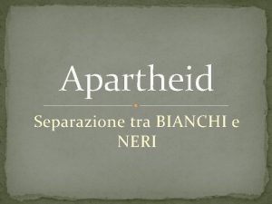 Apartheid Separazione tra BIANCHI e NERI Principali leggi