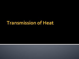 Transmission of Heat Heat Transfer Heat always moves