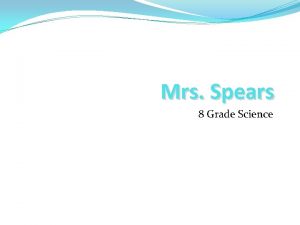 Mrs Spears 8 Grade Science A Little About