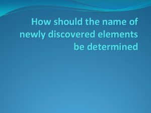 How should the name of newly discovered elements