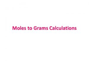Moles to Grams Calculations A mole is a
