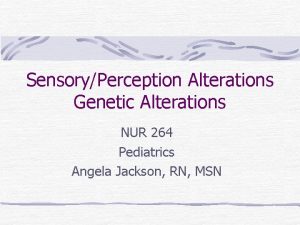 SensoryPerception Alterations Genetic Alterations NUR 264 Pediatrics Angela