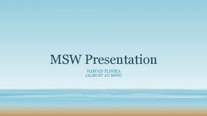 MSW Presentation HAROLD PLISZKA ALMOST AN MSW Outline