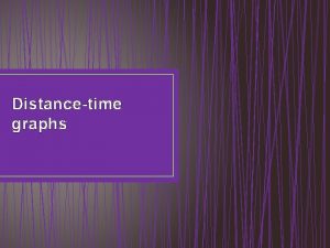 Distancetime graphs Distancetime graphs Distancetime graph show the