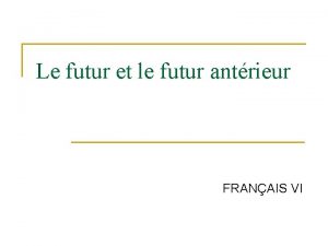 Le futur et le futur antrieur FRANAIS VI
