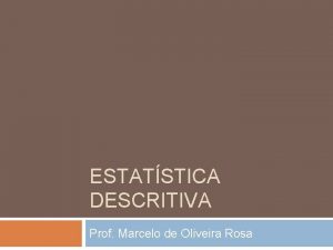 ESTATSTICA DESCRITIVA Prof Marcelo de Oliveira Rosa Estatstica