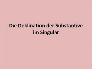 Die Deklination der Substantive im Singular 3 Deklinationstypen