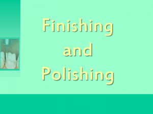 Finishing and Polishing Introduction Benefits of finishing and