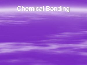 Chemical Bonding Objectives Define the key terms Distinguish