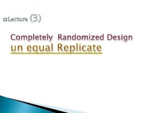 Lecture 3 Completely Randomized Design un equal Replicate