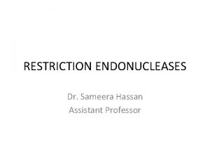 RESTRICTION ENDONUCLEASES Dr Sameera Hassan Assistant Professor Restriction