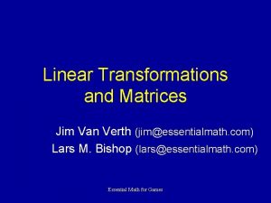 Linear Transformations and Matrices Jim Van Verth jimessentialmath