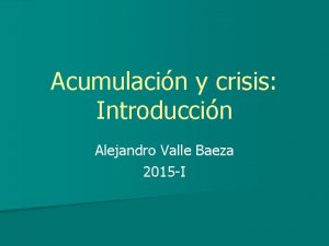 Acumulacin y crisis Introduccin Alejandro Valle Baeza 2015