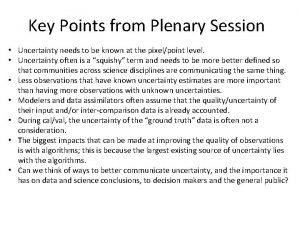 Key Points from Plenary Session Uncertainty needs to