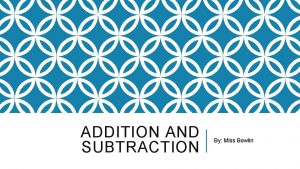 ADDITION AND SUBTRACTION By Miss Bowlin ADDITION Addition ADDITION AND SUBTRACTION By Miss Bowlin ADDITION Addition