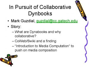 In Pursuit of Collaborative Dynbooks Mark Guzdial guzdialcc