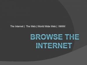 The Internet The Web World Wide Web WWW