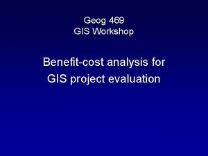 Geog 469 GIS Workshop Benefitcost analysis for GIS