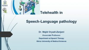 Telehealth in SpeechLanguage pathology Dr Majid OryadiZanjani Associate
