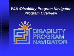 WIA Disability Program Navigator Program Overview Introductions n