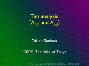 Tau analysis AFB and Apol Taikan Suehara ICEPP