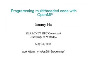 Programming multithreaded code with Open MP Jemmy Hu