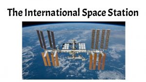 The International Space Station The International Space Station