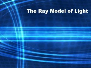 The Ray Model of Light Light and Matter