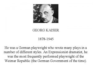 GEORG KAISER 1878 1945 He was a German