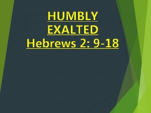 HUMBLY EXALTED Hebrews 2 9 18 Briefly Humbled