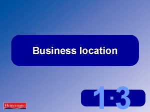 Business location 13 The importance of location Location