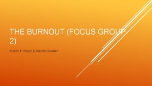 THE BURNOUT FOCUS GROUP 2 Melvin Howard Marcia