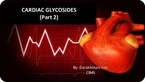 CARDIAC GLYCOSIDES Part 2 By Darakhshan rizvi CIMS