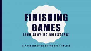 FINISHING GAMES AND SLAYING MONSTERS A PRESENTATION BY